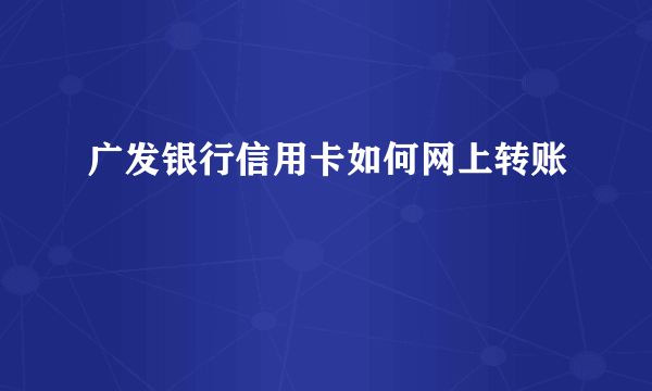 广发银行信用卡如何网上转账