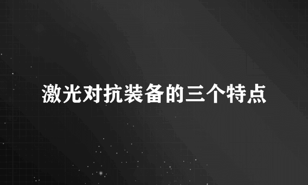 激光对抗装备的三个特点