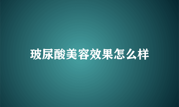 玻尿酸美容效果怎么样