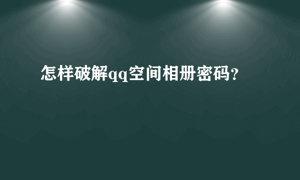 怎样破解qq空间相册密码？