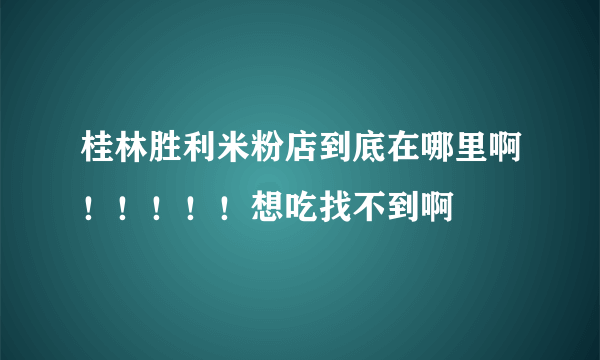 桂林胜利米粉店到底在哪里啊！！！！！想吃找不到啊