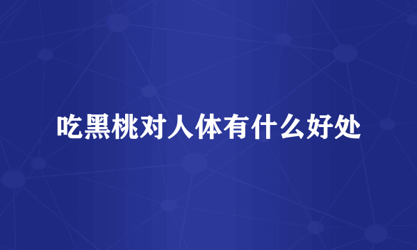 吃黑桃对人体有什么好处