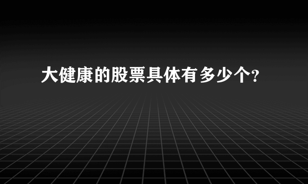 大健康的股票具体有多少个？