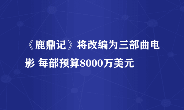 《鹿鼎记》将改编为三部曲电影 每部预算8000万美元