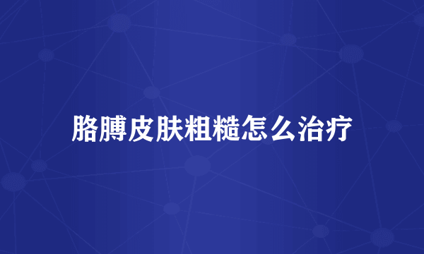 胳膊皮肤粗糙怎么治疗