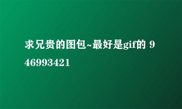 求兄贵的图包~最好是gif的 946993421