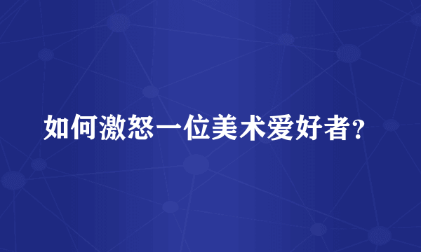 如何激怒一位美术爱好者？