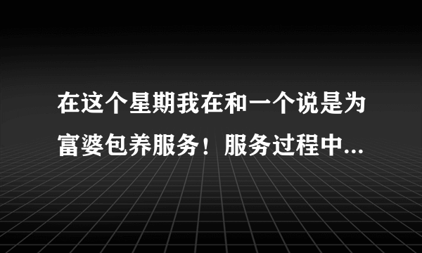 在这个星期我在和一个说是为富婆包养服务！服务过程中有三种：一是一次性／年300元、包养／年要600元、大方点的富婆／1200元、今天我付了300元、说一个钟可以安排富婆服务！可是半个钟多、这服务员说富婆要个好意头、要我给个1800的红包！我就觉的不对路、可能是骗人的了！所以我要举报她们、那些说富婆包养的都是骗子、望大家看到这种事情不要上当了