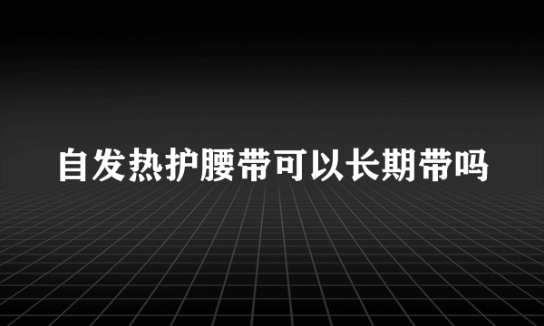 自发热护腰带可以长期带吗