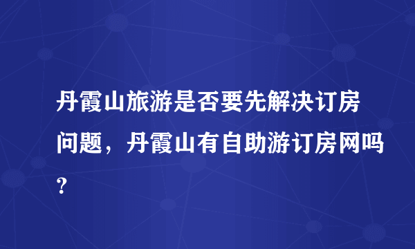 丹霞山旅游是否要先解决订房问题，丹霞山有自助游订房网吗？