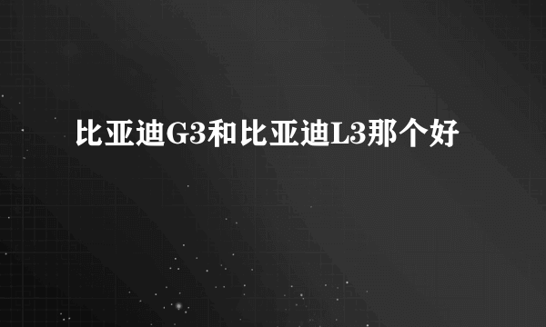比亚迪G3和比亚迪L3那个好