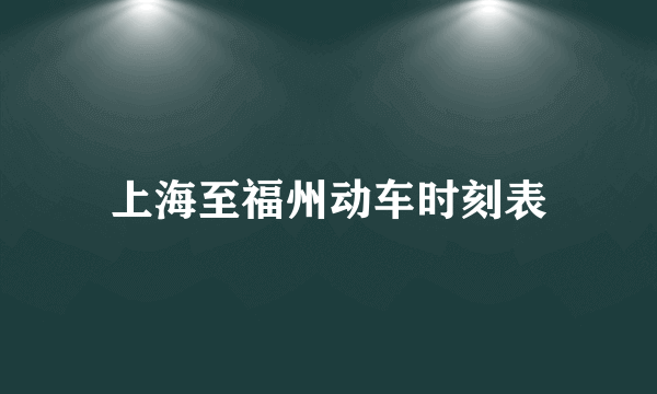 上海至福州动车时刻表