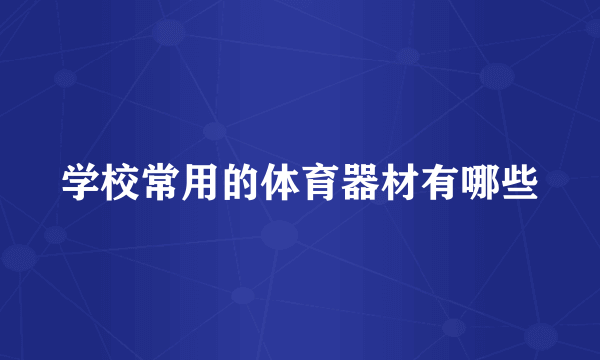 学校常用的体育器材有哪些