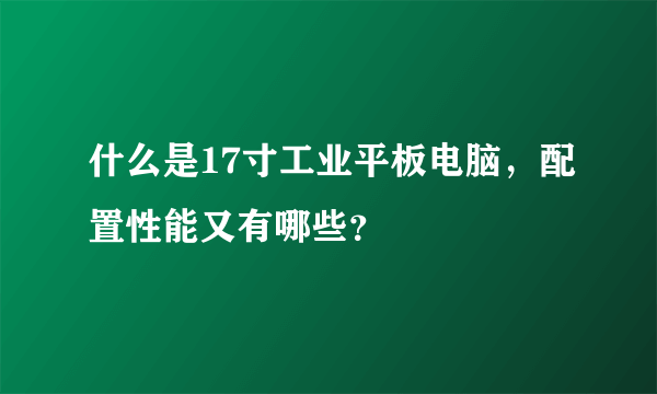什么是17寸工业平板电脑，配置性能又有哪些？