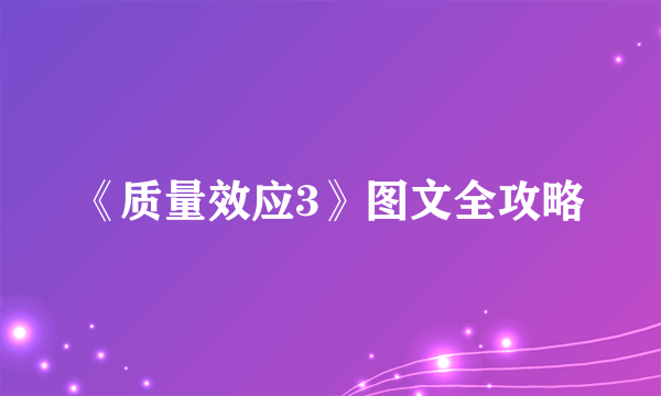 《质量效应3》图文全攻略