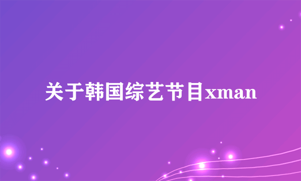关于韩国综艺节目xman