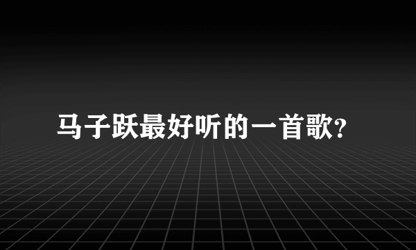马子跃最好听的一首歌？