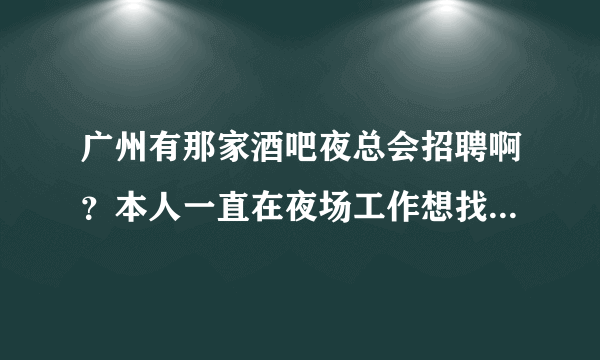 广州有那家酒吧夜总会招聘啊？本人一直在夜场工作想找个夜场的工作，待遇怎么样啊！