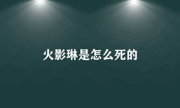 火影琳是怎么死的
