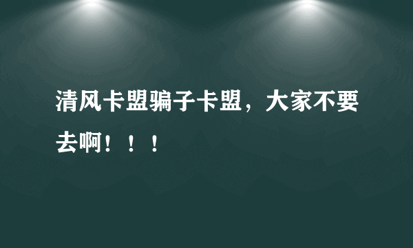 清风卡盟骗子卡盟，大家不要去啊！！！