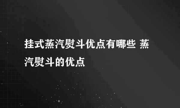 挂式蒸汽熨斗优点有哪些 蒸汽熨斗的优点