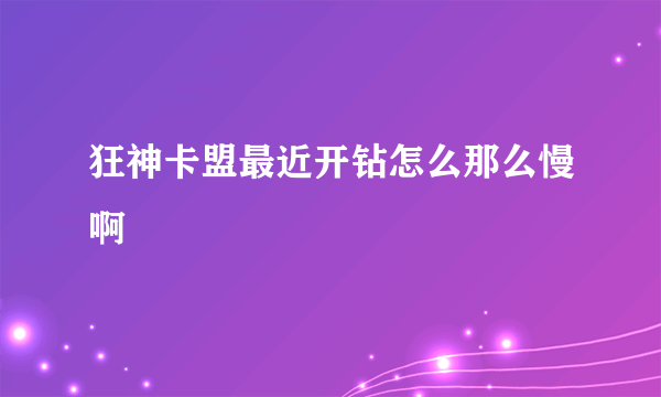 狂神卡盟最近开钻怎么那么慢啊