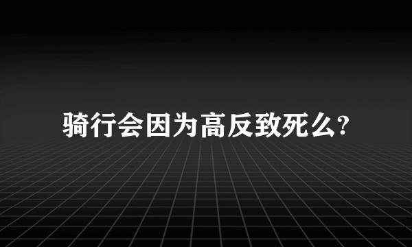 骑行会因为高反致死么?