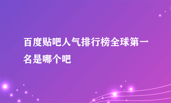 百度贴吧人气排行榜全球第一名是哪个吧