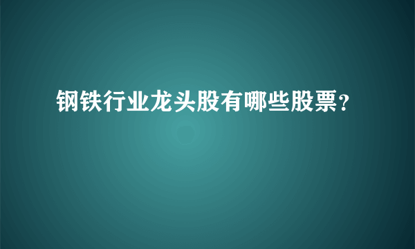 钢铁行业龙头股有哪些股票？