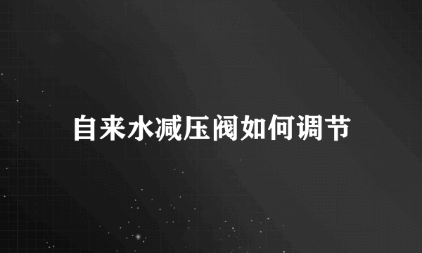 自来水减压阀如何调节