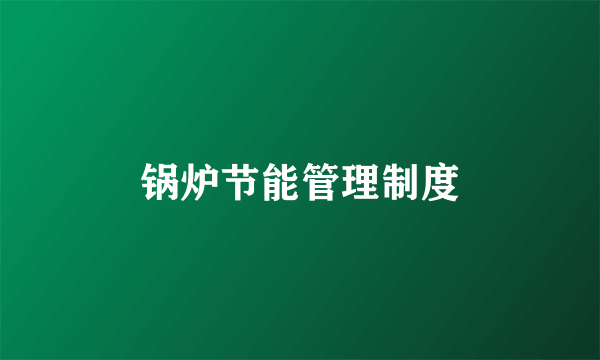 锅炉节能管理制度