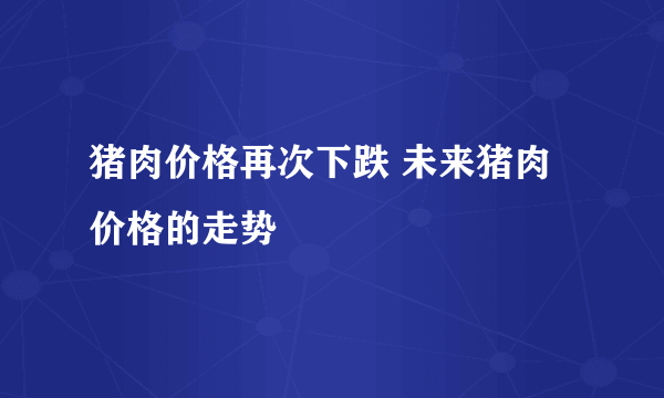 猪肉价格再次下跌 未来猪肉价格的走势
