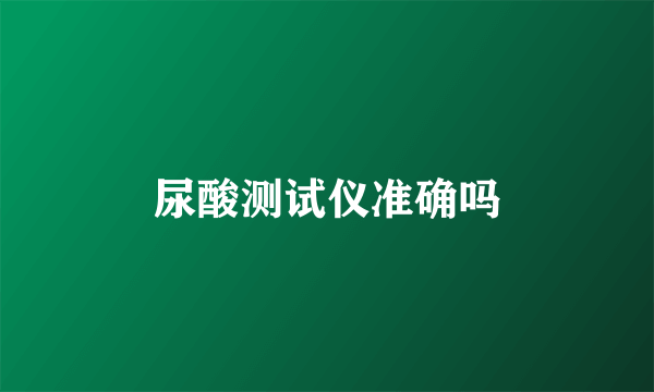 尿酸测试仪准确吗