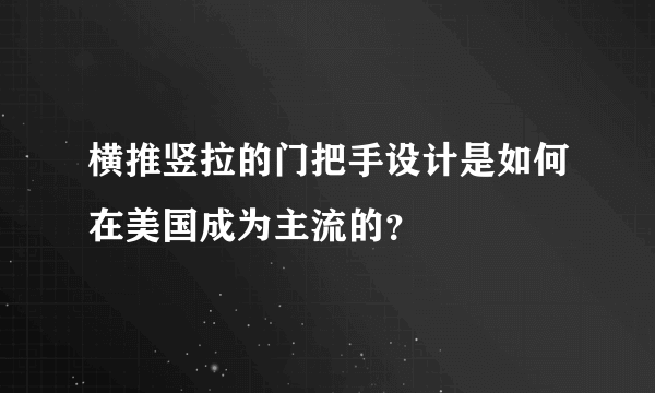 横推竖拉的门把手设计是如何在美国成为主流的？