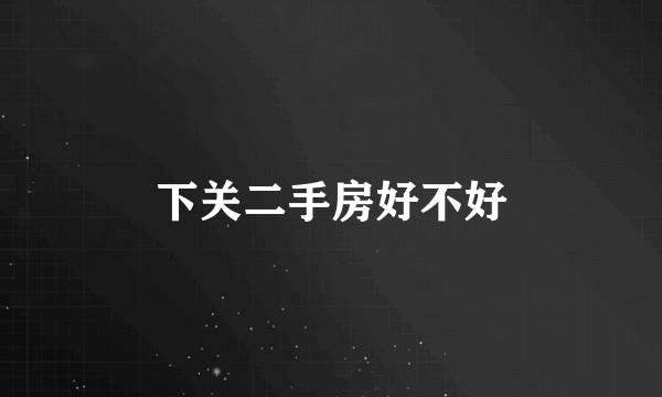 下关二手房好不好