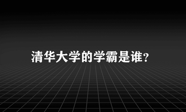 清华大学的学霸是谁？