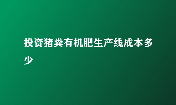 投资猪粪有机肥生产线成本多少