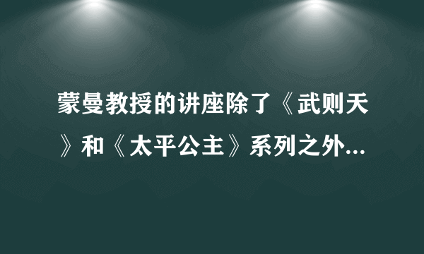 蒙曼教授的讲座除了《武则天》和《太平公主》系列之外，还有什么？
