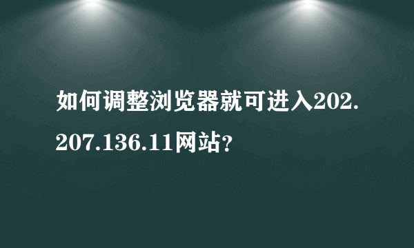 如何调整浏览器就可进入202.207.136.11网站？