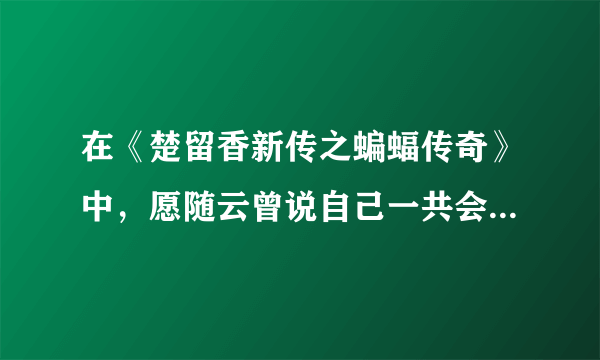 在《楚留香新传之蝙蝠传奇》中，愿随云曾说自己一共会多少种武功