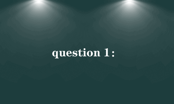 question 1：