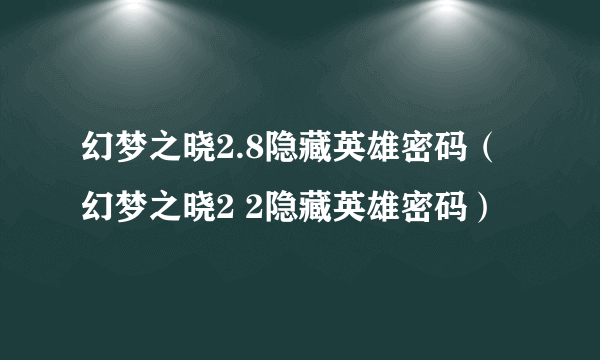 幻梦之晓2.8隐藏英雄密码（幻梦之晓2 2隐藏英雄密码）