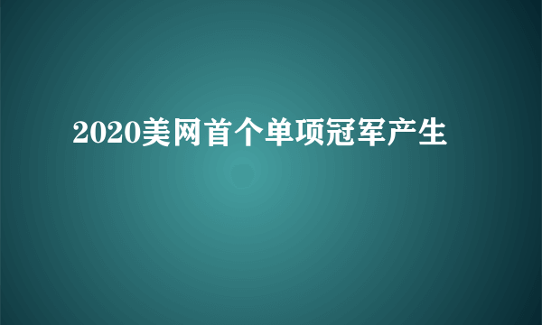 2020美网首个单项冠军产生