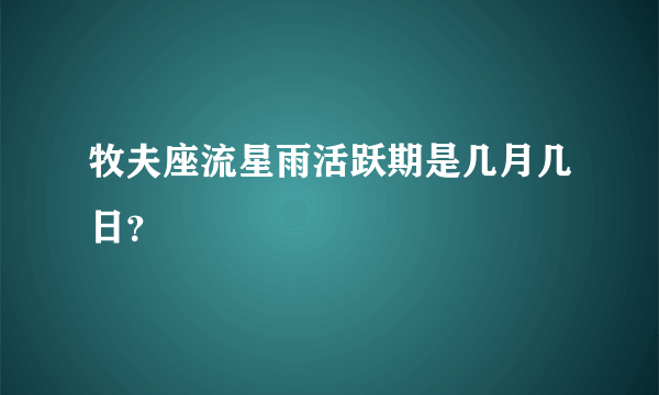 牧夫座流星雨活跃期是几月几日？