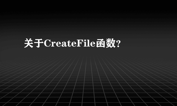 关于CreateFile函数？