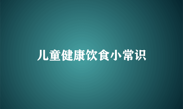 儿童健康饮食小常识