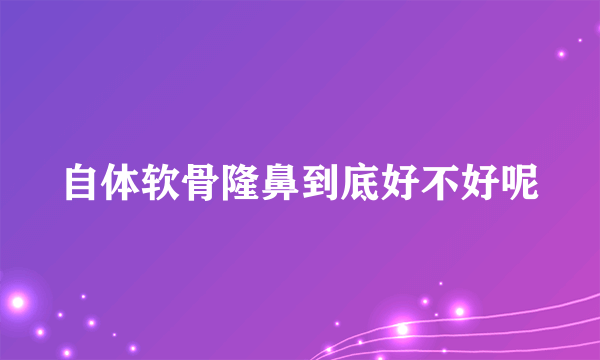 自体软骨隆鼻到底好不好呢