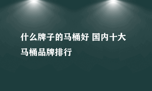 什么牌子的马桶好 国内十大马桶品牌排行