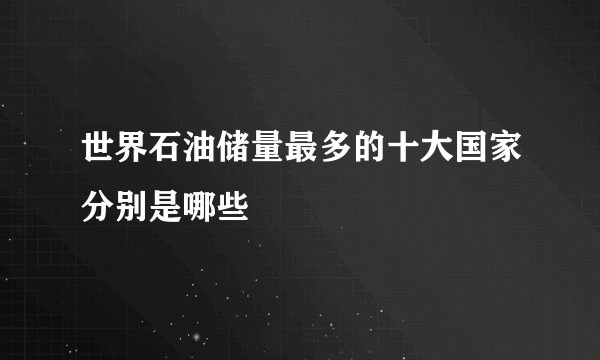 世界石油储量最多的十大国家分别是哪些