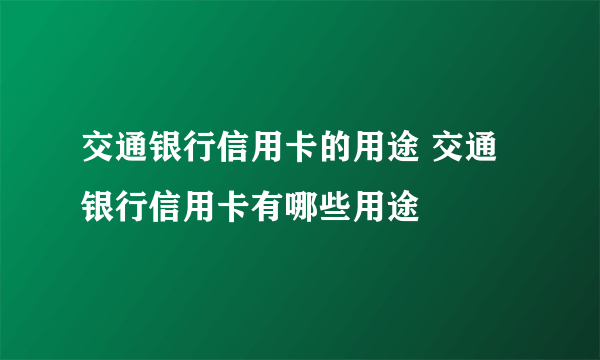 交通银行信用卡的用途 交通银行信用卡有哪些用途